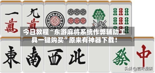 今日教程“东游麻将系统作弊辅助工具一键购买”原来有神器下载！-第2张图片