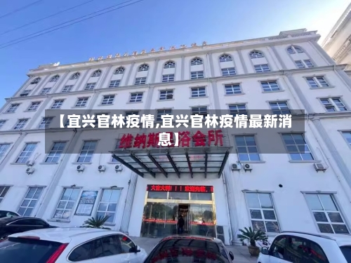 【宜兴官林疫情,宜兴官林疫情最新消息】-第2张图片