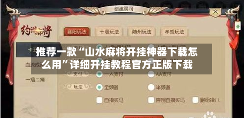 推荐一款“山水麻将开挂神器下载怎么用	”详细开挂教程官方正版下载-第2张图片