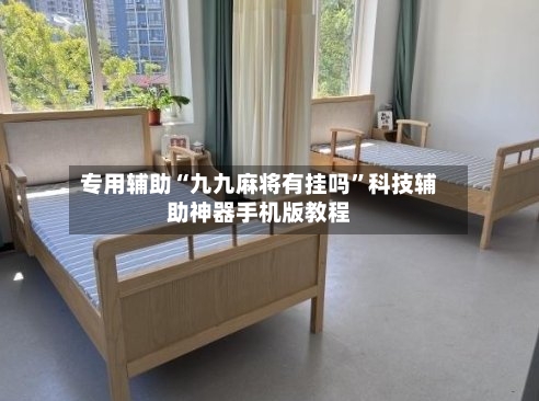 专用辅助“九九麻将有挂吗”科技辅助神器手机版教程