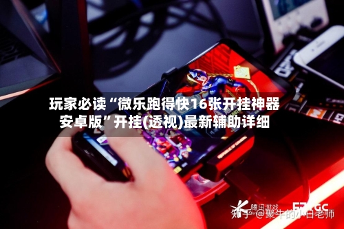 玩家必读“微乐跑得快16张开挂神器安卓版”开挂(透视)最新辅助详细-第2张图片