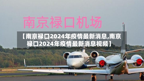 【南京禄口2024年疫情最新消息,南京禄口2024年疫情最新消息视频】