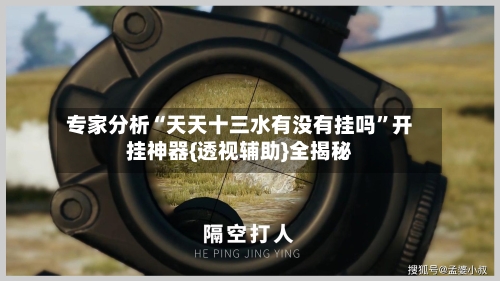 专家分析“天天十三水有没有挂吗”开挂神器{透视辅助}全揭秘-第2张图片