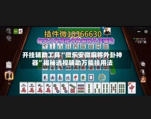 开挂辅助工具“微乐安徽麻将外卦神器”揭秘透视辅助万能挂用法-第3张图片