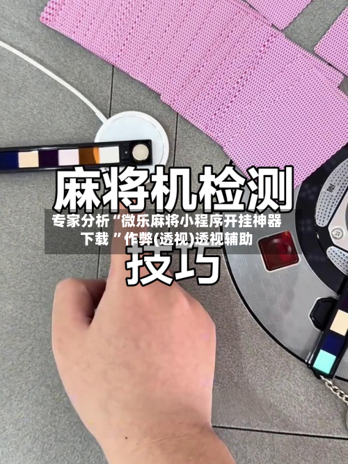 专家分析“微乐麻将小程序开挂神器下载 ”作弊(透视)透视辅助