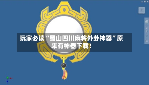 玩家必读“蜀山四川麻将外卦神器	”原来有神器下载！-第3张图片