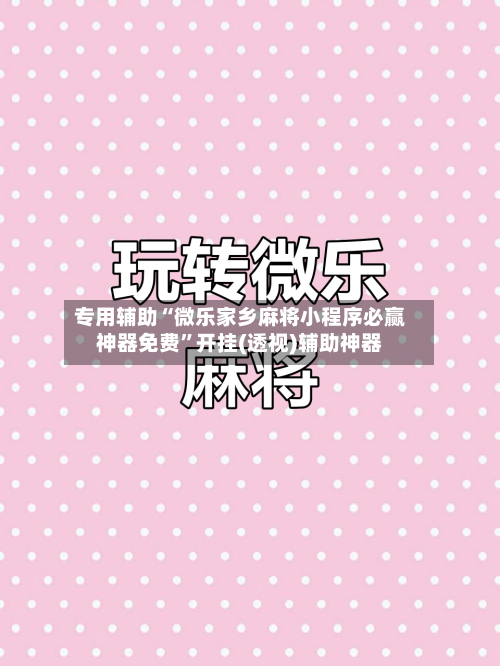专用辅助“微乐家乡麻将小程序必赢神器免费”开挂(透视)辅助神器-第3张图片