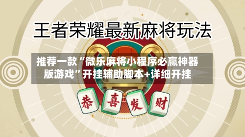 推荐一款“微乐麻将小程序必赢神器版游戏	”开挂辅助脚本+详细开挂-第2张图片