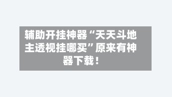 辅助开挂神器“天天斗地主透视挂哪买”原来有神器下载！-第3张图片