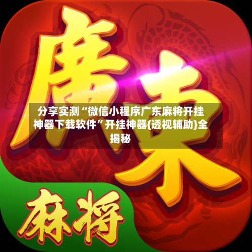 分享实测“微信小程序广东麻将开挂神器下载软件”开挂神器{透视辅助}全揭秘-第2张图片