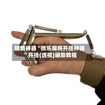 辅助神器“微乐麻将开挂神器 	”开挂(透视)辅助教程-第2张图片