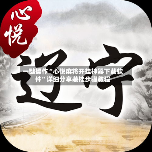 一键操作“心悦麻将开挂神器下载软件”详细分享装挂步骤教程-第2张图片