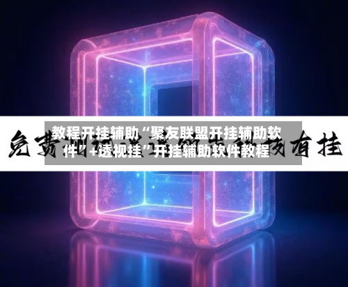 教程开挂辅助“聚友联盟开挂辅助软件”+透视挂	”开挂辅助软件教程-第2张图片