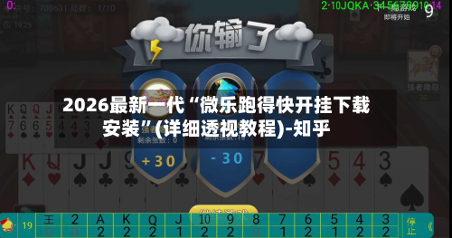 2026最新一代“微乐跑得快开挂下载安装”(详细透视教程)-知乎-第3张图片