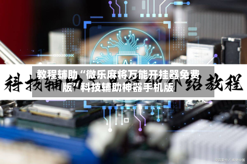 教程辅助“微乐麻将万能开挂器免费版	”科技辅助神器手机版-第3张图片