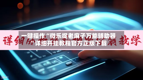 一键操作“微乐捉老麻子万能辅助器”详细开挂教程官方正版下载