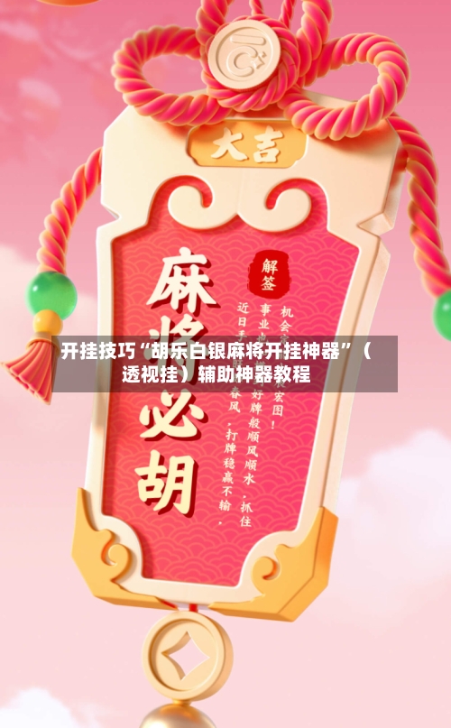 开挂技巧“胡乐白银麻将开挂神器”（透视挂）辅助神器教程