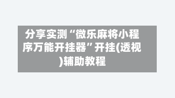 分享实测“微乐麻将小程序万能开挂器”开挂(透视)辅助教程-第3张图片