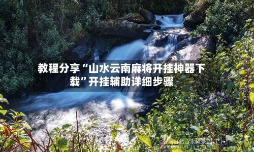 教程分享“山水云南麻将开挂神器下载	”开挂辅助详细步骤-第2张图片