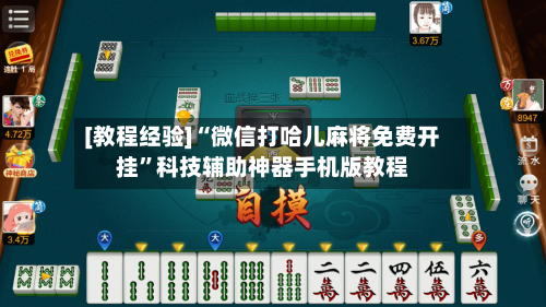 [教程经验]“微信打哈儿麻将免费开挂”科技辅助神器手机版教程