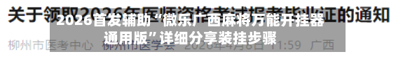 2026首发辅助“微乐广西麻将万能开挂器通用版”详细分享装挂步骤-第2张图片