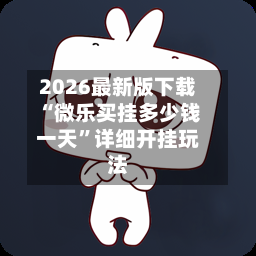 2026最新版下载“微乐买挂多少钱一天”详细开挂玩法-第2张图片