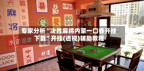 专家分析“决胜麻将内蒙一口香开挂下载”开挂(透视)辅助教程-第3张图片