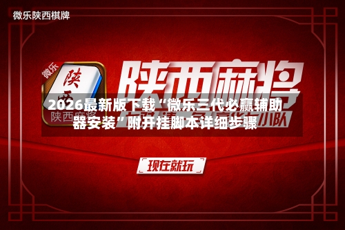 2026最新版下载“微乐三代必赢辅助器安装	”附开挂脚本详细步骤-第3张图片