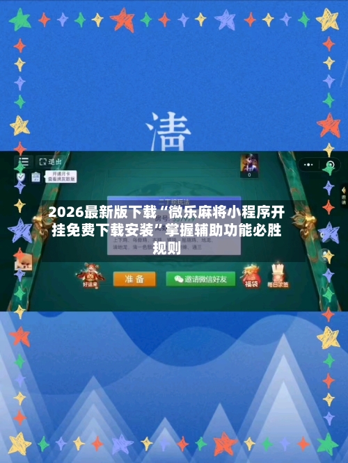 2026最新版下载“微乐麻将小程序开挂免费下载安装”掌握辅助功能必胜规则-第3张图片