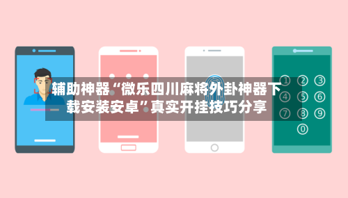 辅助神器“微乐四川麻将外卦神器下载安装安卓”真实开挂技巧分享-第2张图片