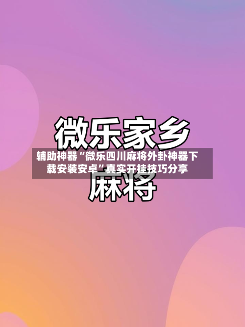 辅助神器“微乐四川麻将外卦神器下载安装安卓	”真实开挂技巧分享-第3张图片