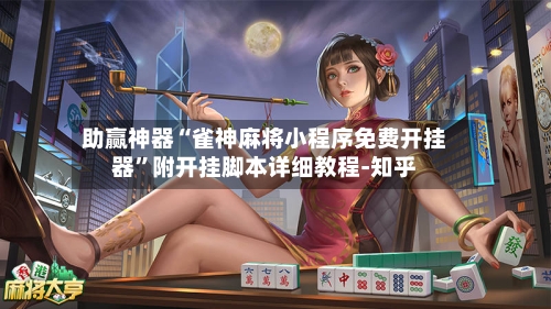 助赢神器“雀神麻将小程序免费开挂器”附开挂脚本详细教程-知乎-第2张图片