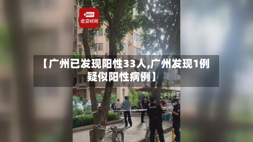 【广州已发现阳性33人,广州发现1例疑似阳性病例】-第2张图片