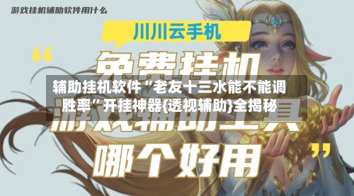 辅助挂机软件“老友十三水能不能调胜率”开挂神器{透视辅助}全揭秘