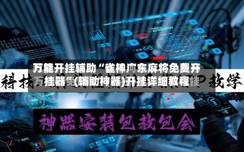 万能开挂辅助“雀神广东麻将免费开挂器	”(辅助神器)开挂详细教程-第2张图片