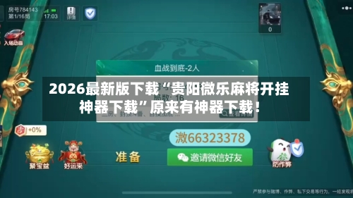 2026最新版下载“贵阳微乐麻将开挂神器下载	”原来有神器下载！-第2张图片