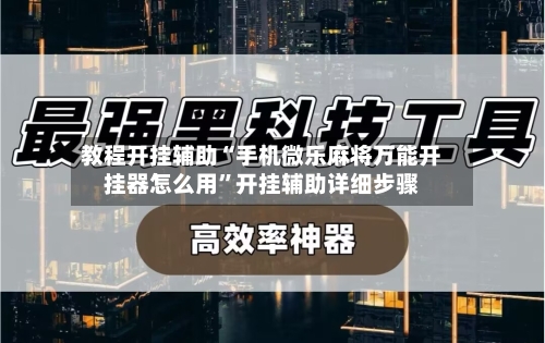 教程开挂辅助“手机微乐麻将万能开挂器怎么用”开挂辅助详细步骤-第2张图片