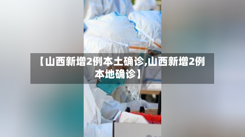 【山西新增2例本土确诊,山西新增2例本地确诊】-第2张图片