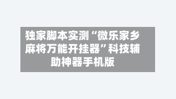 独家脚本实测“微乐家乡麻将万能开挂器”科技辅助神器手机版-第2张图片