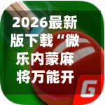 2026最新版下载“微乐内蒙麻将万能开挂器”科技辅助神器手机版教程