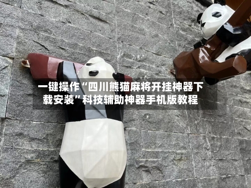 一键操作“四川熊猫麻将开挂神器下载安装”科技辅助神器手机版教程-第3张图片