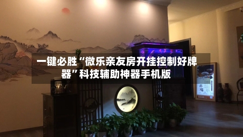 一键必胜“微乐亲友房开挂控制好牌器”科技辅助神器手机版-第2张图片