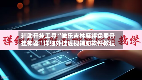 辅助开挂工具“微乐吉林麻将免费开挂神器”详细外挂透视辅助软件教程-第2张图片