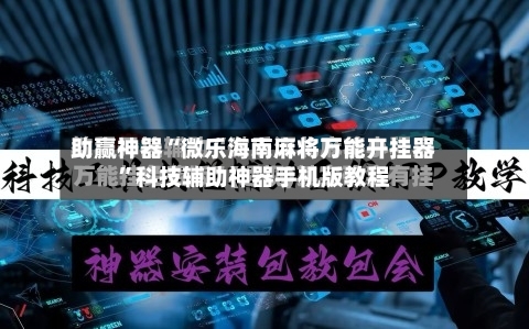 助赢神器“微乐海南麻将万能开挂器”科技辅助神器手机版教程-第3张图片