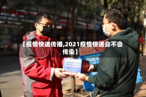 【疫情快递传播,2021疫情快递会不会传染】-第2张图片