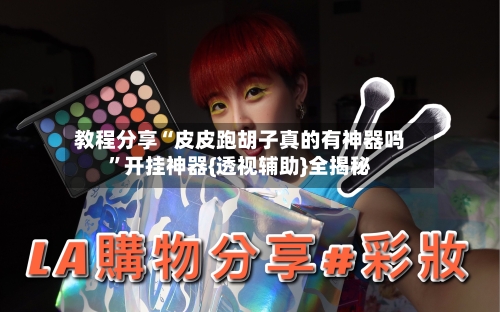 教程分享“皮皮跑胡子真的有神器吗”开挂神器{透视辅助}全揭秘-第2张图片