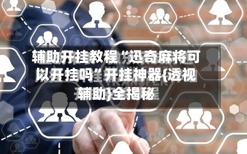 辅助开挂教程“迅奇麻将可以开挂吗	”开挂神器{透视辅助}全揭秘-第2张图片