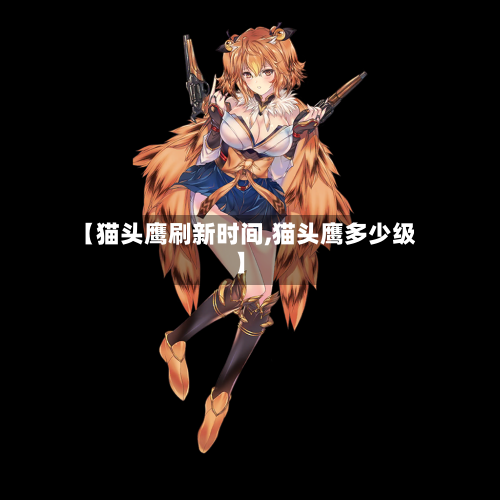 【猫头鹰刷新时间,猫头鹰多少级】