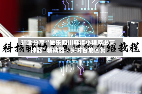 辅助分享“微乐四川麻将小程序必赢神器”辅助器 - 实时智能回复-第2张图片