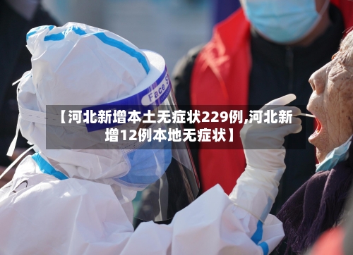 【河北新增本土无症状229例,河北新增12例本地无症状】